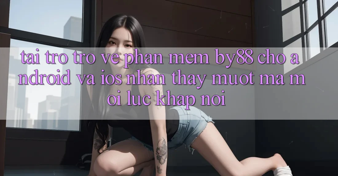 Tải trở trở về phần mềm by88 cho Android và iOS - Nhận thấy mượt mà mọi lúc khắp nơi