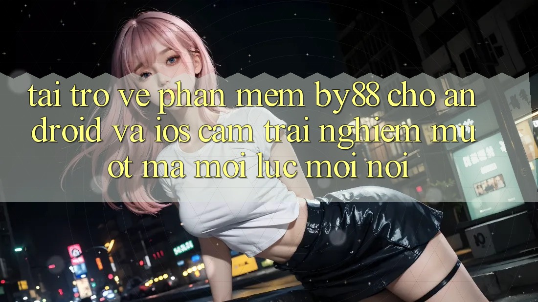Tải trở về phần mềm by88 cho Android và iOS - Cảm trải nghiệm mượt mà mọi lúc mọi nơi