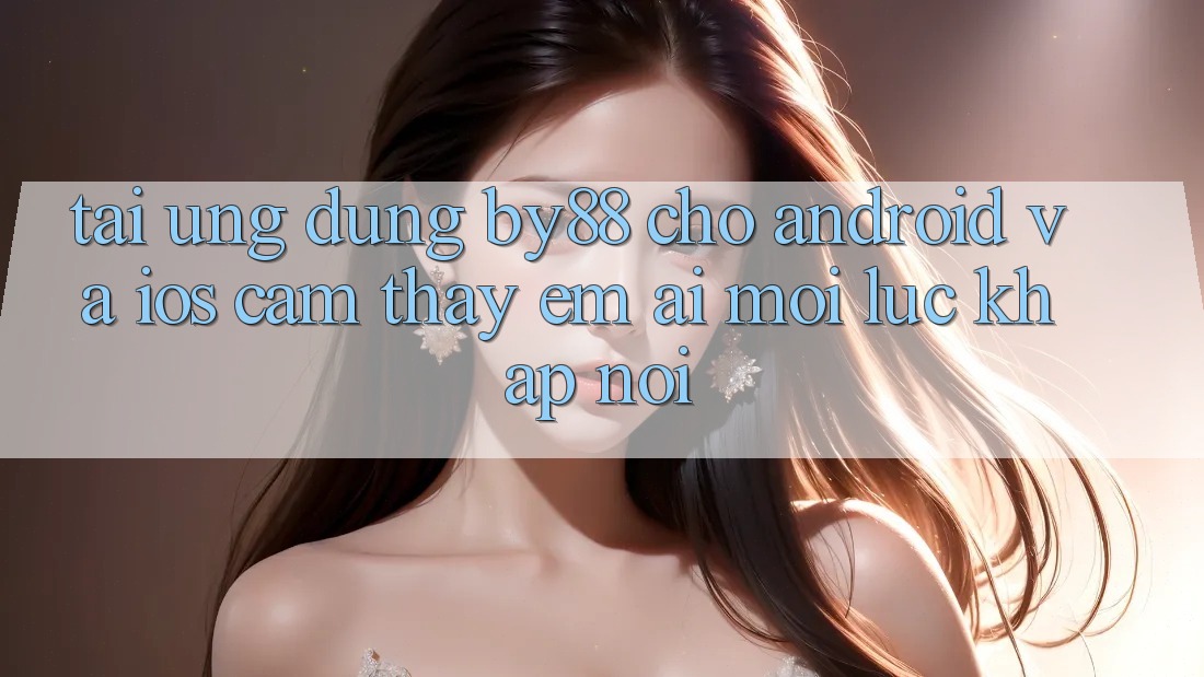 Tải ứng dụng by88 cho Android và iOS - Cảm thấy êm ái mọi lúc khắp nơi