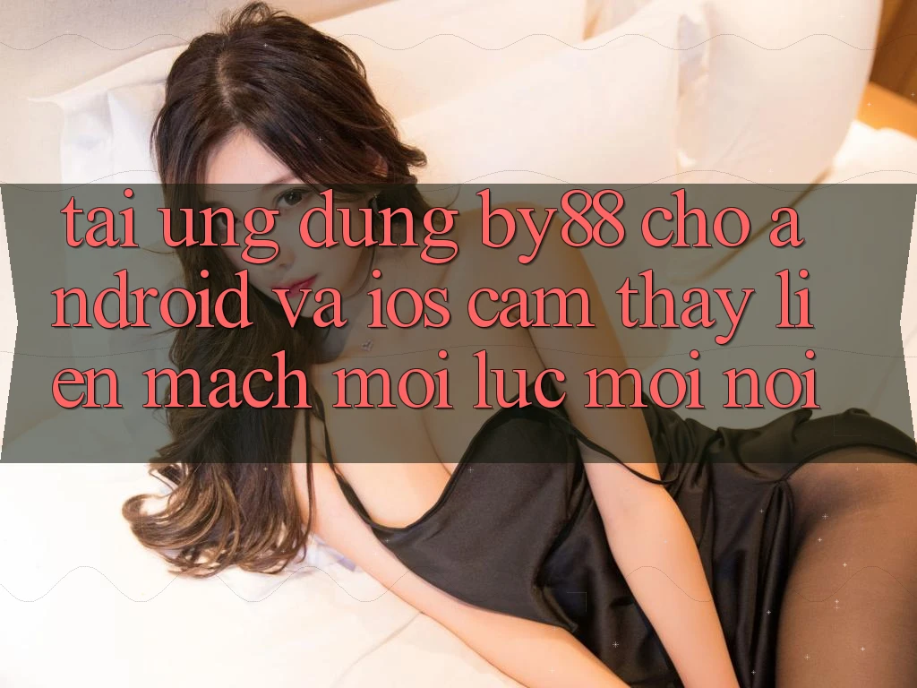 Tải ứng dụng by88 cho Android và iOS - Cảm thấy liền mạch mọi lúc mọi nơi
