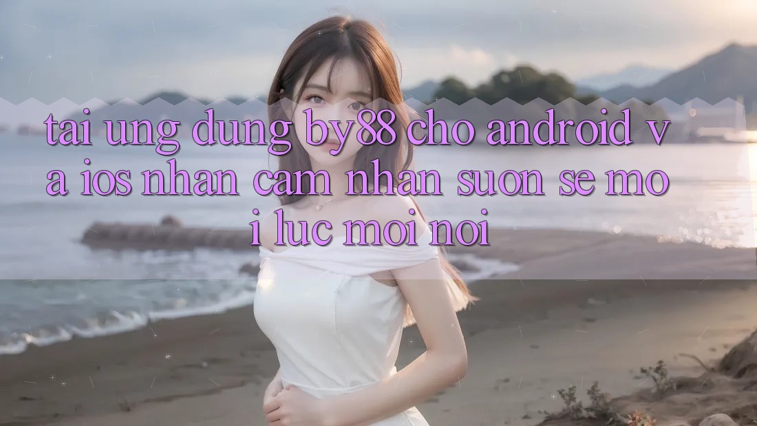 Tải ứng dụng by88 cho Android và iOS - Nhận cảm nhận suôn sẻ mọi lúc mọi nơi