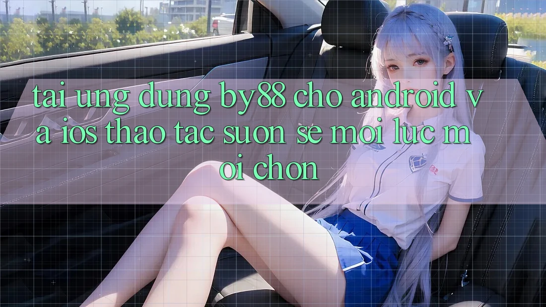 Tải ứng dụng by88 cho Android và iOS - Thao tác suôn sẻ mọi lúc mọi chốn