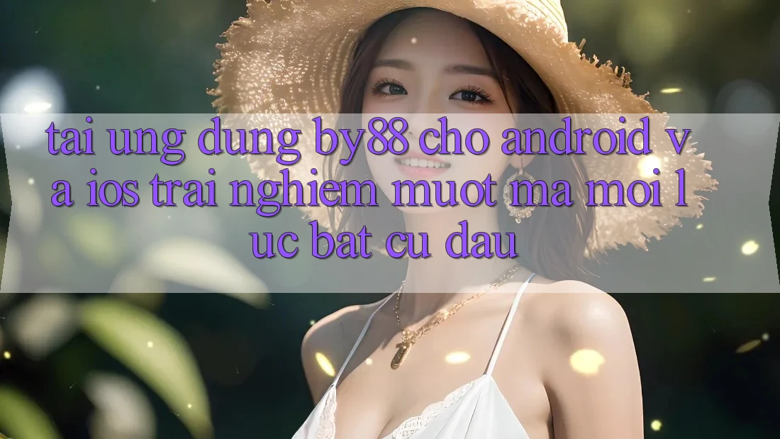 Tải ứng dụng by88 cho Android và iOS - Trải nghiệm mượt mà mọi lúc bất cứ đâu