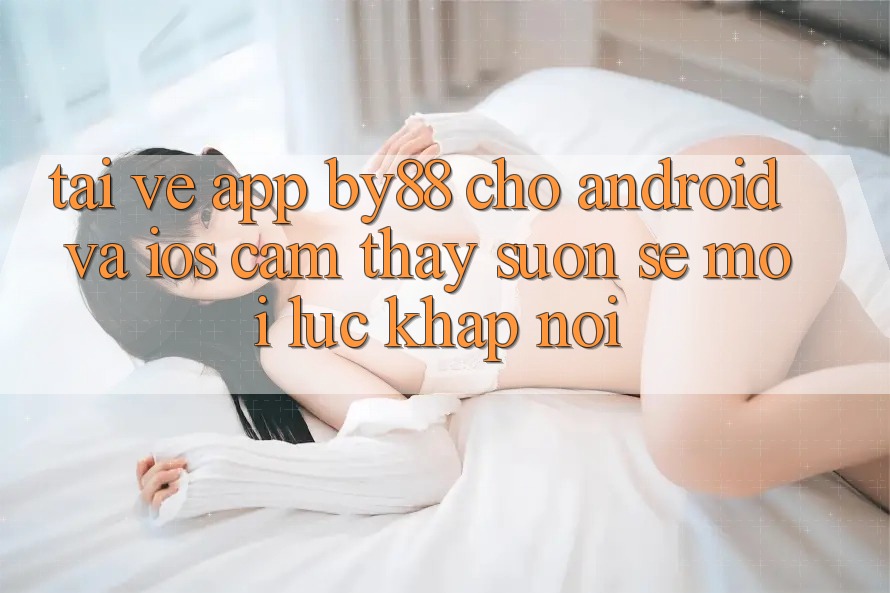 Tải về app by88 cho Android và iOS - Cảm thấy suôn sẻ mọi lúc khắp nơi