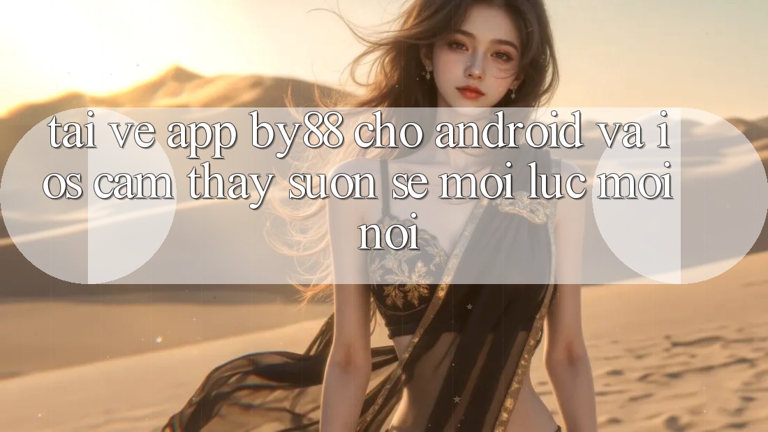 Tải về app by88 cho Android và iOS - Cảm thấy suôn sẻ mọi lúc mọi nơi