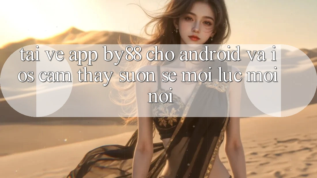 Tải về app by88 cho Android và iOS - Cảm thấy suôn sẻ mọi lúc mọi nơi