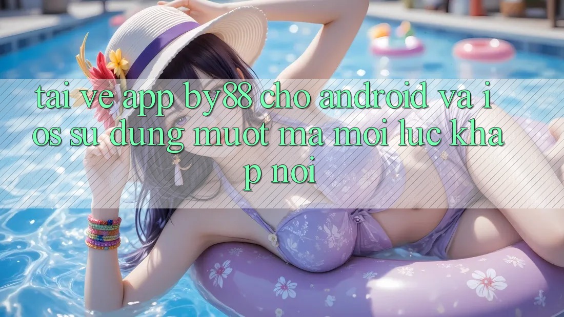 Tải về app by88 cho Android và iOS - Sử dụng mượt mà mọi lúc khắp nơi