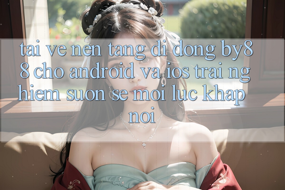 Tải về nền tảng di động by88 cho Android và iOS - Trải nghiệm suôn sẻ mọi lúc khắp nơi