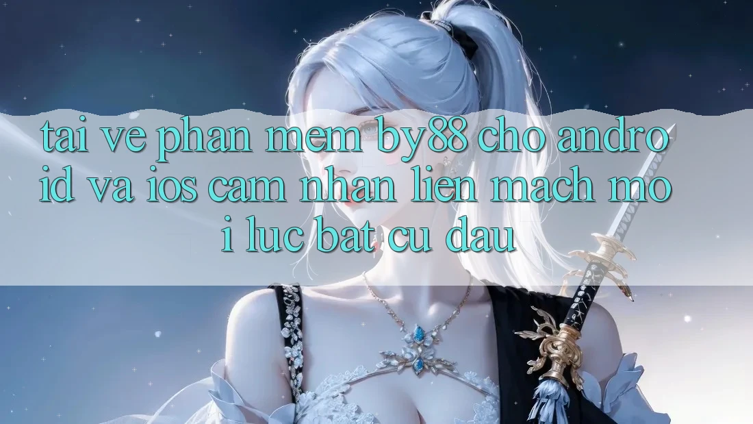 Tải về phần mềm by88 cho Android và iOS - Cảm nhận liền mạch mọi lúc bất cứ đâu