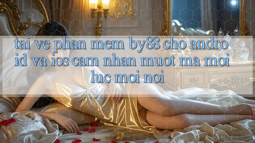 Tải về phần mềm by88 cho Android và iOS - Cảm nhận mượt mà mọi lúc mọi nơi