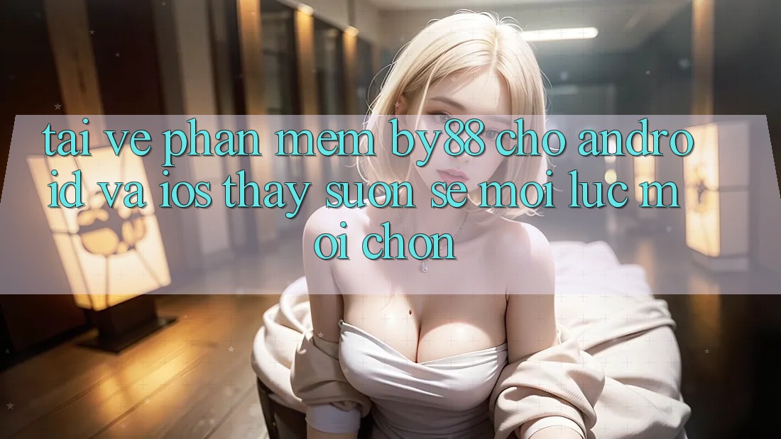 Tải về phần mềm by88 cho Android và iOS - Thấy suôn sẻ mọi lúc mọi chốn