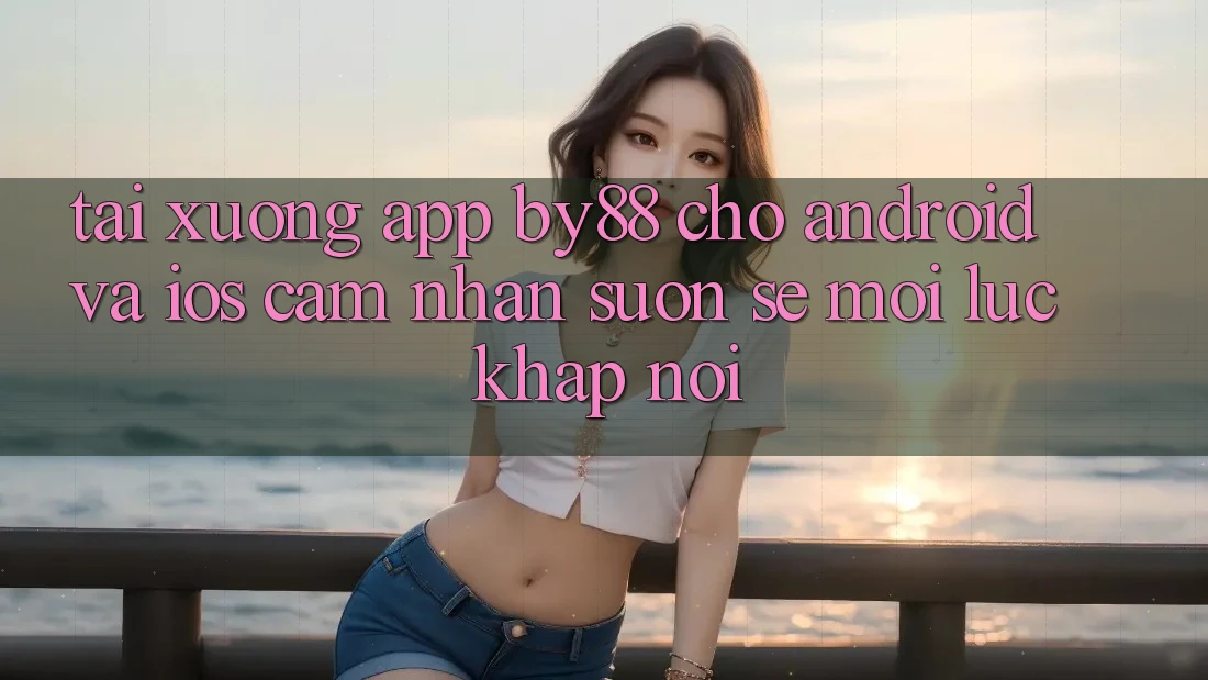 Tải xuống app by88 cho Android và iOS - Cảm nhận suôn sẻ mọi lúc khắp nơi