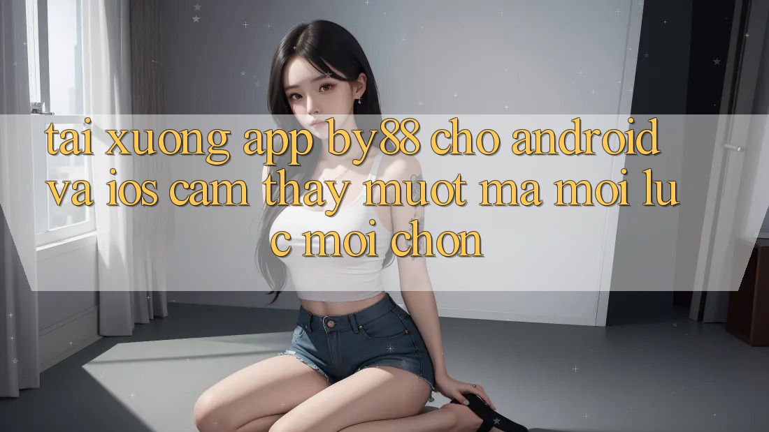 Tải xuống app by88 cho Android và iOS - Cảm thấy mượt mà mọi lúc mọi chốn