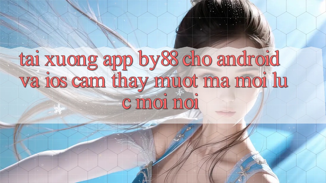Tải xuống app by88 cho Android và iOS - Cảm thấy mượt mà mọi lúc mọi nơi