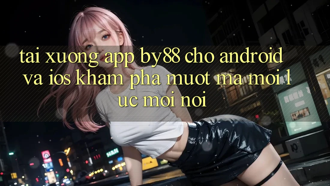 Tải xuống app by88 cho Android và iOS - Khám phá mượt mà mọi lúc mọi nơi