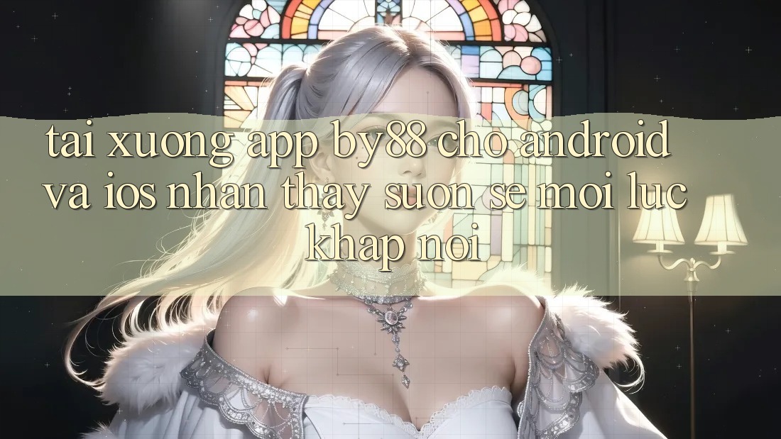 Tải xuống app by88 cho Android và iOS - Nhận thấy suôn sẻ mọi lúc khắp nơi