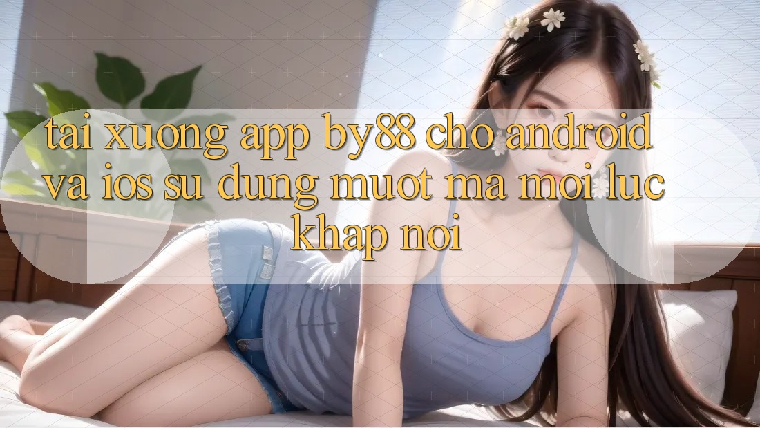 Tải xuống app by88 cho Android và iOS - Sử dụng mượt mà mọi lúc khắp nơi