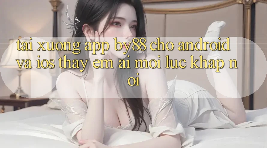 Tải xuống app by88 cho Android và iOS - Thấy êm ái mọi lúc khắp nơi