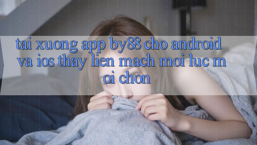 Tải xuống app by88 cho Android và iOS - Thấy liền mạch mọi lúc mọi chốn