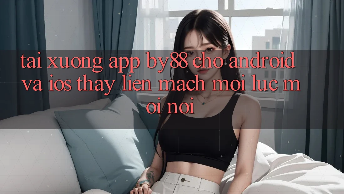Tải xuống app by88 cho Android và iOS - Thấy liền mạch mọi lúc mọi nơi
