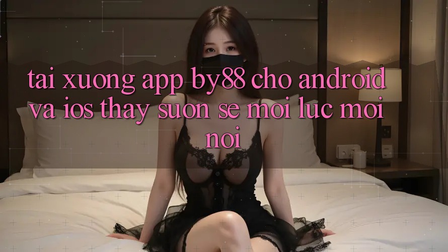 Tải xuống app by88 cho Android và iOS - Thấy suôn sẻ mọi lúc mọi nơi