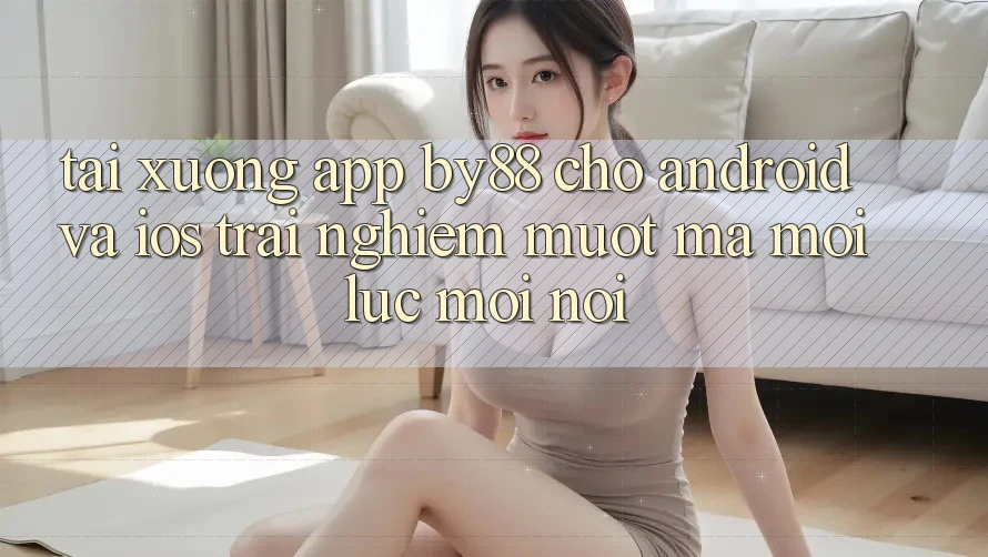 Tải xuống app by88 cho Android và iOS - Trải nghiệm mượt mà mọi lúc mọi nơi