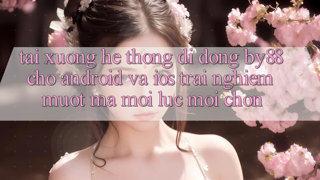 Tải xuống hệ thống di động by88 cho Android và iOS - Trải nghiệm mượt mà mọi lúc mọi chốn