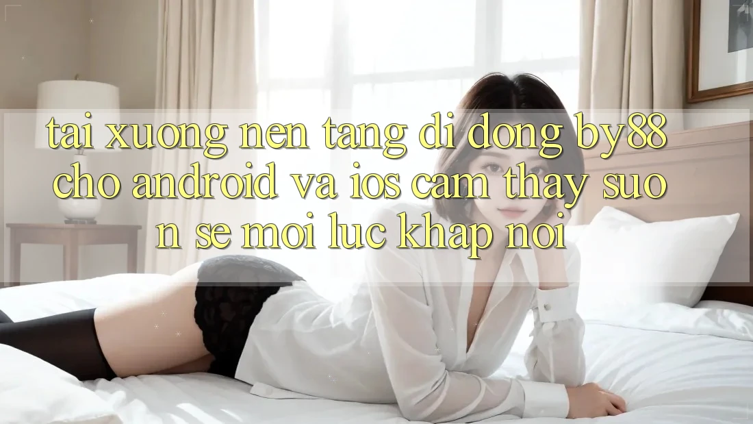 Tải xuống nền tảng di động by88 cho Android và iOS - Cảm thấy suôn sẻ mọi lúc khắp nơi