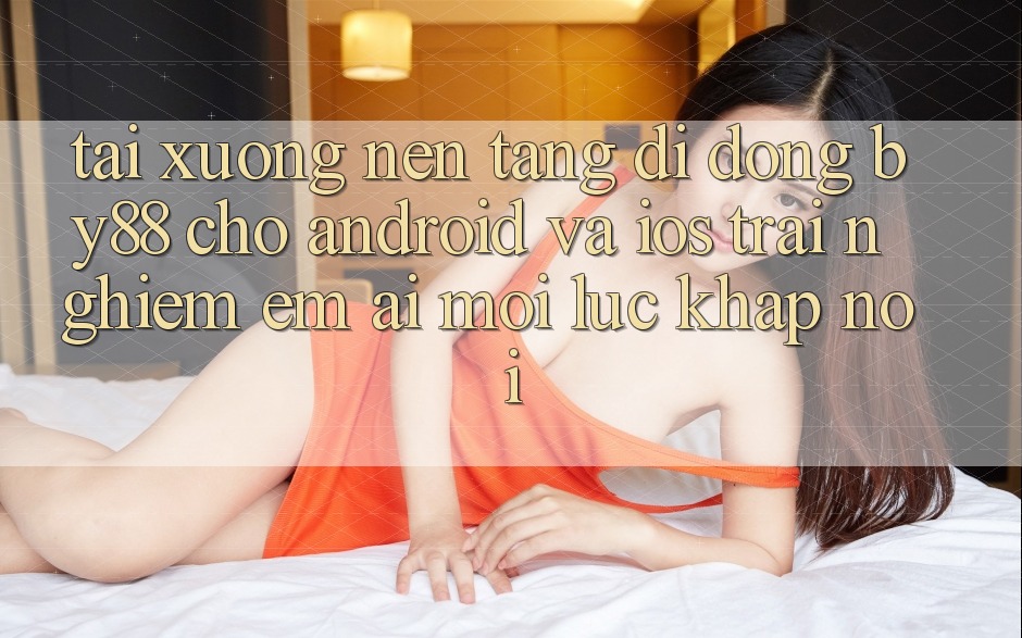 Tải xuống nền tảng di động by88 cho Android và iOS - Trải nghiệm êm ái mọi lúc khắp nơi
