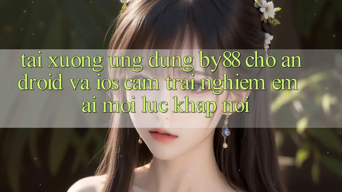 Tải xuống ứng dụng by88 cho Android và iOS - Cảm trải nghiệm êm ái mọi lúc khắp nơi