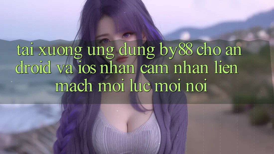 Tải xuống ứng dụng by88 cho Android và iOS - Nhận cảm nhận liền mạch mọi lúc mọi nơi