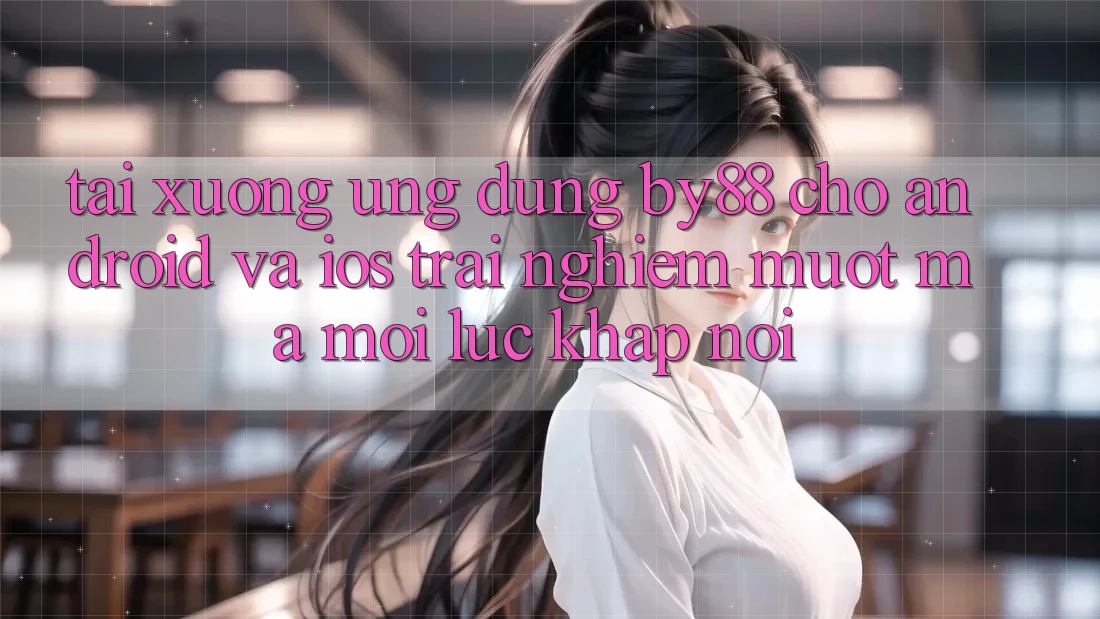 Tải xuống ứng dụng by88 cho Android và iOS - Trải nghiệm mượt mà mọi lúc khắp nơi