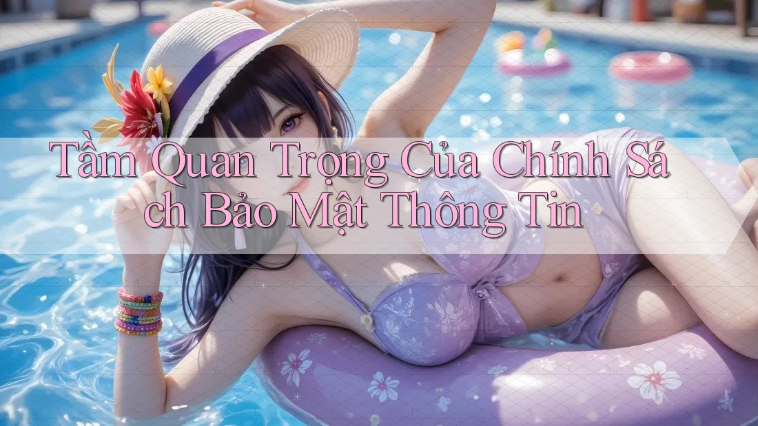 Tầm Quan Trọng Của Chính Sách Bảo Mật Thông Tin