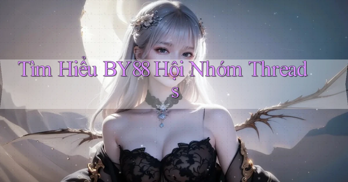 tìm hiểu by88 hội nhóm threads