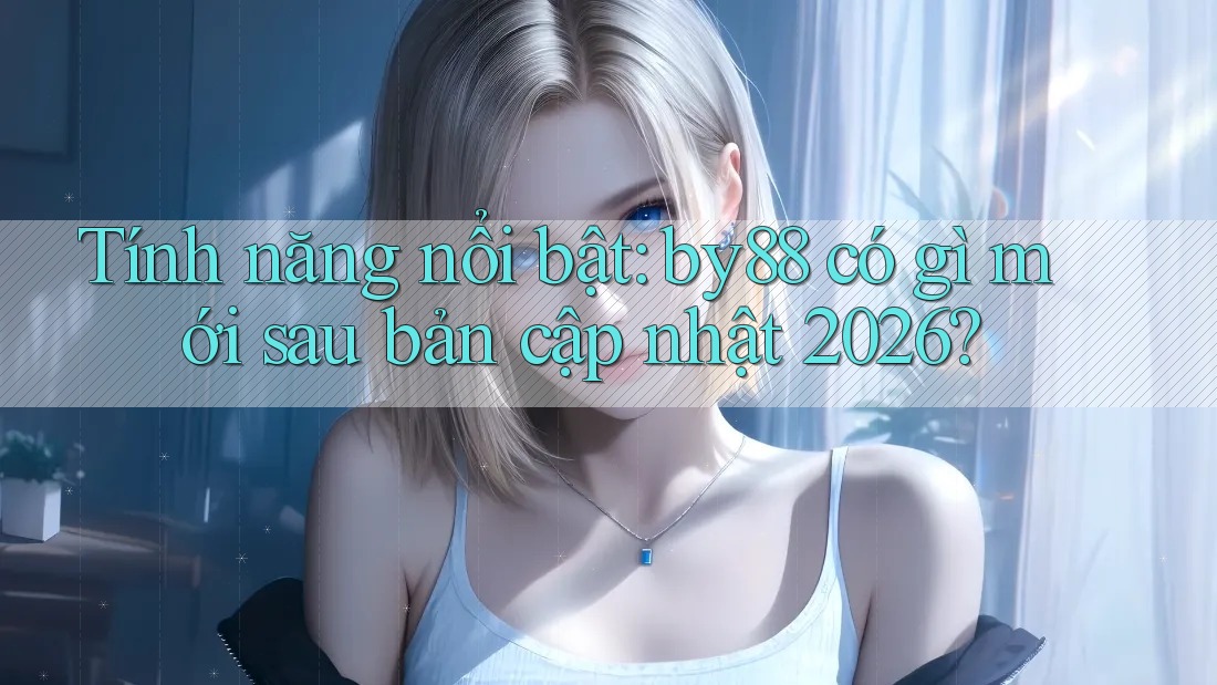 Tính năng nổi bật: by88 có gì mới sau bản cập nhật 2026?