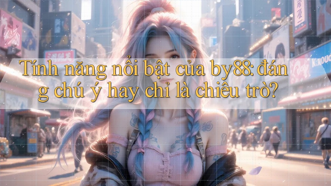 Tính năng nổi bật của by88: đáng chú ý hay chỉ là chiêu trò?