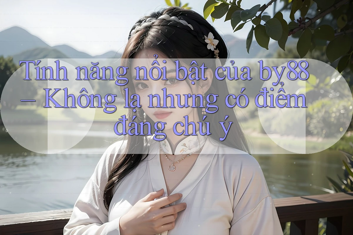 Tính năng nổi bật của by88 – Không lạ nhưng có điểm đáng chú ý