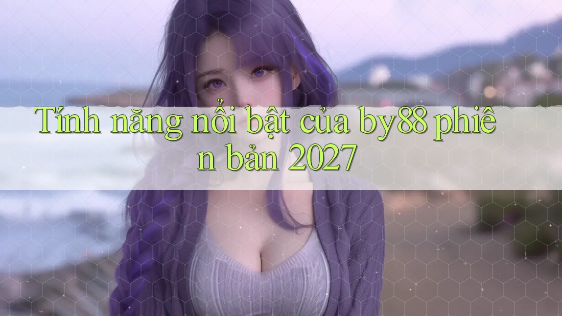 Tính năng nổi bật của by88 phiên bản 2027