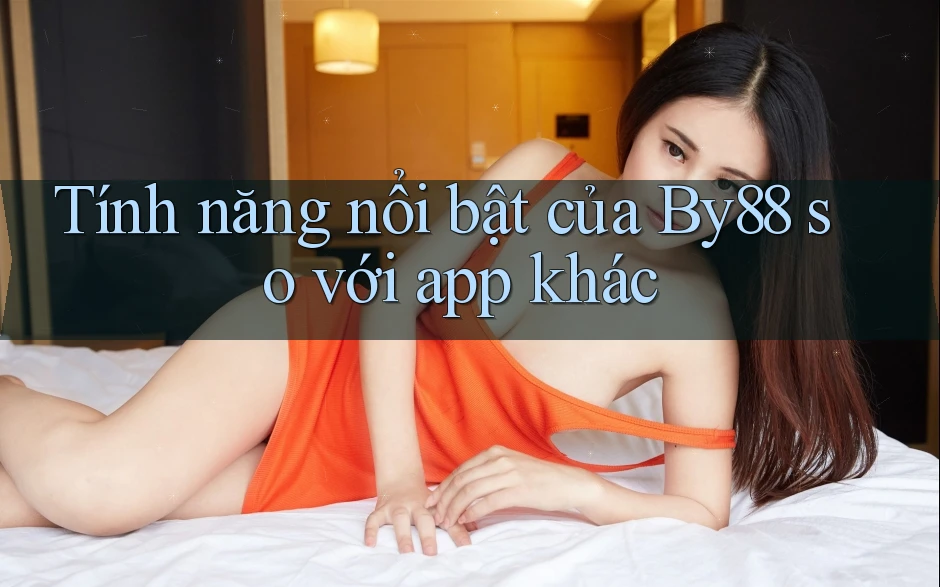 Tính năng nổi bật của By88 so với app khác Tính năng nổi bật của By88 so với app khác