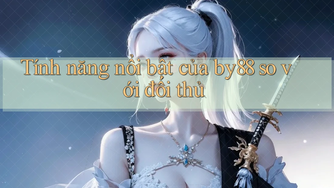 Tính năng nổi bật của by88 so với đối thủ