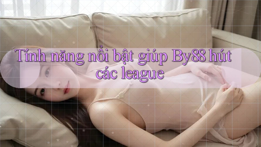 Tính năng nổi bật giúp By88 hút các league