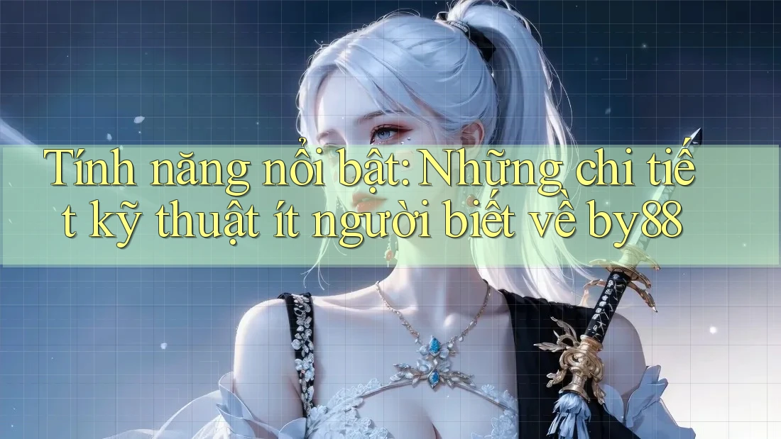 Tính năng nổi bật: Những chi tiết kỹ thuật ít người biết về by88