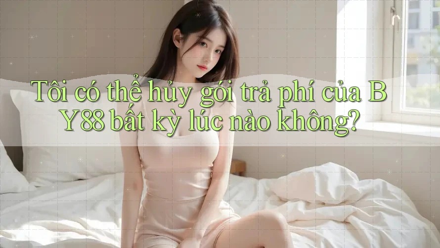 Tôi có thể hủy gói trả phí của BY88 bất kỳ lúc nào không?