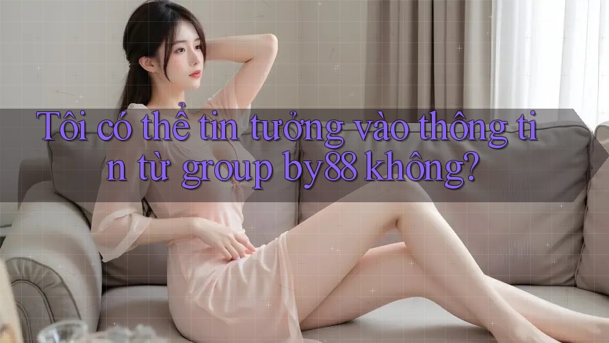 Tôi có thể tin tưởng vào thông tin từ group by88 không?