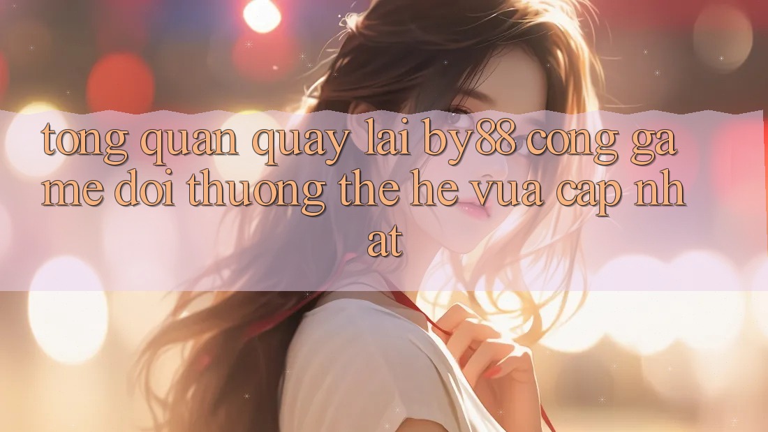 Tổng quan quay lại by88 - Cổng game đổi thưởng thế hệ vừa cập nhật