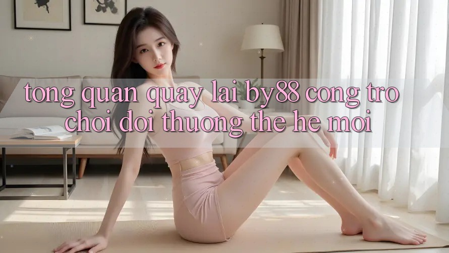 Tổng quan quay lại by88 - Cổng trò chơi đổi thưởng thế hệ mới