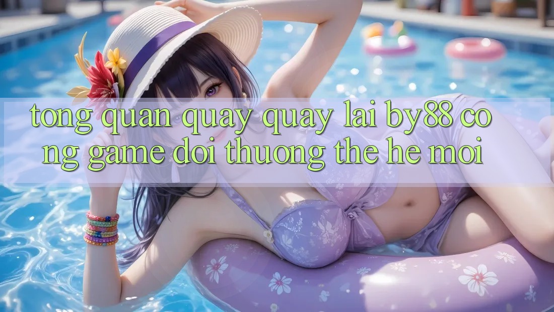 Tổng quan quay quay lại by88 - Cổng game đổi thưởng thế hệ mới
