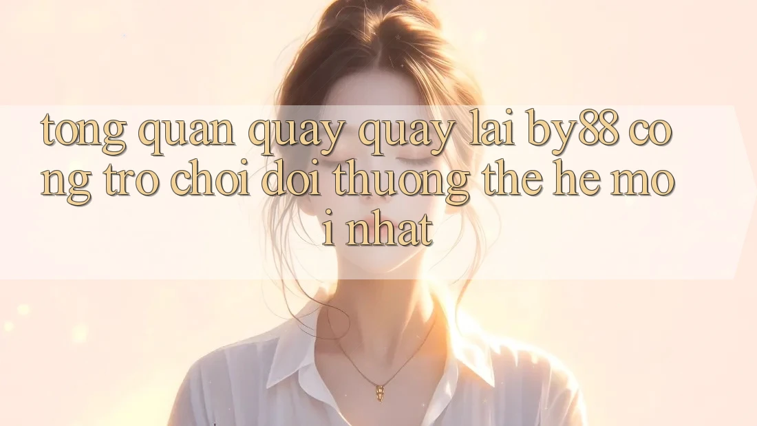 Tổng quan quay quay lại by88 - Cổng trò chơi đổi thưởng thế hệ mới nhất
