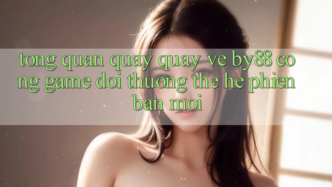 Tổng quan quay quay về by88 - Cổng game đổi thưởng thế hệ phiên bản mới