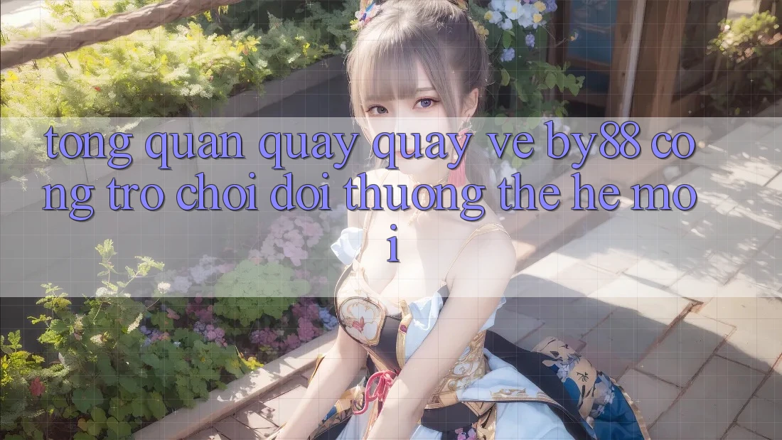 Tổng quan quay quay về by88 - Cổng trò chơi đổi thưởng thế hệ mới